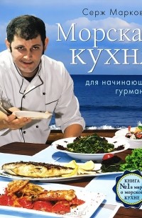 Серж Маркович - Морская кухня для начинающих гурманов. Вкус моря