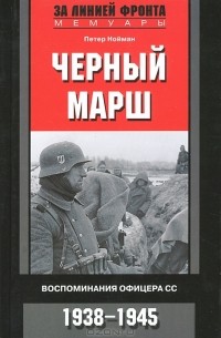 Петер Нойман - Черный марш. Воспоминания офицера СС. 1938-1945