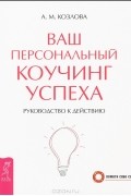 Ваш персональный коучинг успеха. Руководство к действию