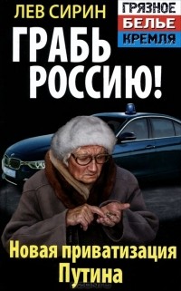 Лев Сирин - Грабь Россию! Новая приватизация Путина