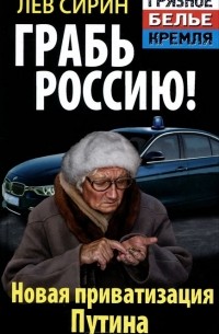 Лев Сирин - Грабь Россию! Новая приватизация Путина