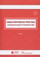 Игорь Денисов - Общая врачебная практика. Национальное руководство. Том 1