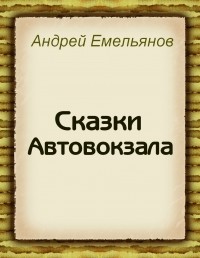 Андрей Емельянов - Сказки Автовокзала