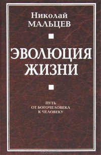 Николай Мальцев - Эволюция жизни. Путь от Богочеловека к человеку