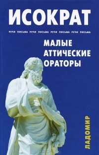 Исократ  - Малые аттические ораторы: речи, письма