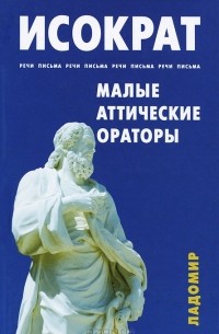 Исократ  - Малые аттические ораторы: речи, письма