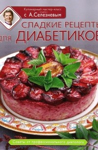 Александр Селезнев - Сладкие рецепты для диабетиков