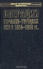 Герман Лорей - Операции германо-турецких сил. 1914 - 1918