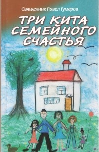 Священник Павел Гумеров - Три кита семейного счастья