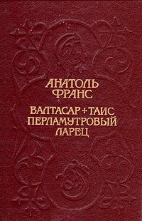 Анатоль Франс - Валтасар. Таис. Перламутровый ларец (сборник)