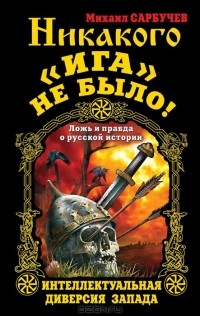 Михаил Сарбучев - Никакого «Ига» не было! Интеллектуальная диверсия Запада