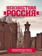 Оксана Усольцева - Неизвестная Россия. Великолепные места, о которых вы никогда не слышали