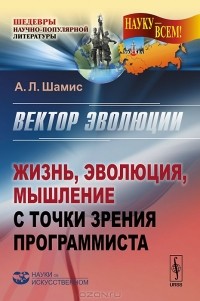 Александр Шамис - Вектор эволюции. Жизнь, эволюция, мышление с точки зрения программиста