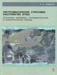 Р. В. Кадыров - Посттравматическое стрессовое расстройство (PTSD). Состояние проблемы, психодиагностика и психологическая помощь
