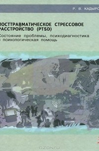 Р. В. Кадыров - Посттравматическое стрессовое расстройство (PTSD). Состояние проблемы, психодиагностика и психологическая помощь