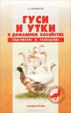 А. Рахманов - Гуси и утки в домашнем хозяйстве. Содержание и разведение