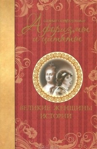 Екатерина Минашенкова - Самые остроумные афоризмы и цитаты. Великие женщины истории