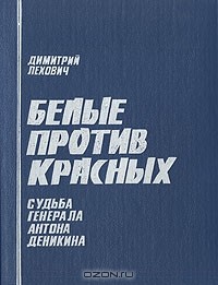 Димитрий Лехович - Белые против красных. Судьба генерала Антона Деникина