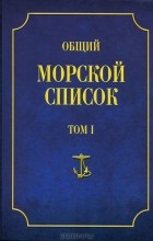 Феодосий Веселаго - Общий морской список от основания флота до 1917 г. Том 1