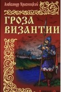 Александр Красницкий - Гроза Византии