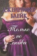 Дженнифер Блейк - Только по любви