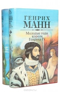 Генрих Манн - Молодые годы короля Генриха IV. Зрелые годы короля Генриха IV (комплект из 2 книг)