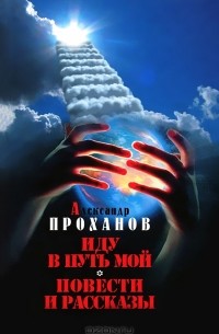 Александр Проханов - Собрание сочинений в 10 томах. Том 1. Иду в путь мой