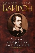 Джордж Гордон Байрон - Малое собрание сочинений (сборник)