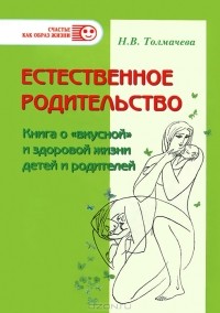 Н. В. Толмачева - Естественное родительство. Книга о "вкусной" и здоровой жизни детей и родителей