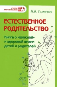 Н. В. Толмачева - Естественное родительство. Книга о 