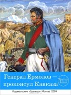  - Генерал Ермолов - проконсул Кавказа