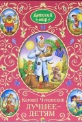 Корней Чуковский - Корней Чуковский. Лучшее - детям (сборник)