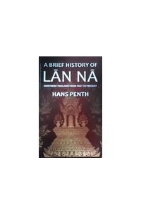 Hans Penth - A Brief History of Lan Na: Northern Thailand from Past to Present