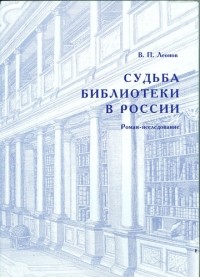 В. П. Леонов - Судьба Библиотеки в России: роман-исследование
