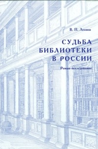 В. П. Леонов - Судьба Библиотеки в России: роман-исследование