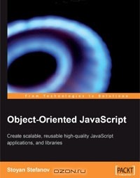 Stoyan Stefanov - Object-Oriented JavaScript: Create Scalable, Reusable High-Quality Javascript Applications and Libraries