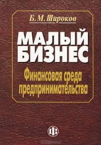 Б. М. Широков - Малый бизнес. Финансовая среда предпринимательства