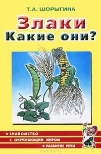 Т. А. Шорыгина - Злаки. Какие они?