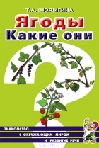 Т. А. Шорыгина - Ягоды. Какие они?