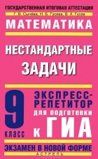  - Математика. 9 класс. Нестандартные задачи. Экспресс-репетитор для подготовки к ГИА