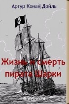 Артур Конан Дойл - Жизнь и смерть пирата Шарки (сборник)