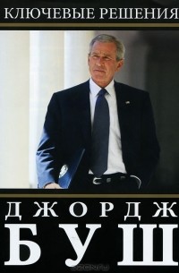 Джордж Буш - Ключевые решения