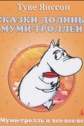 Туве Янссон - Сказки Долины Муми-троллей