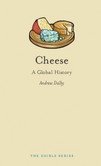 Andrew Dalby - Cheese: A Global History