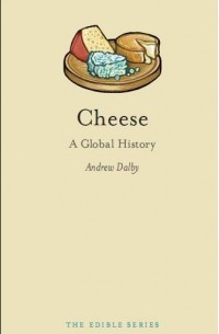 Andrew Dalby - Cheese: A Global History