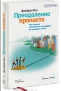 Джеффри Мур - Преодоление пропасти. Как вывести технологический продукт на массовый рынок