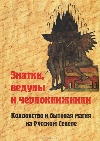  - Знатки, ведуны и чернокнижники. Колдовство и бытовая магия на Русском Севере