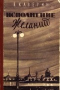 Вениамин Каверин - Исполнение желаний