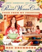 Ри Драммонд - The Pioneer Woman Cooks: Food from My Frontier