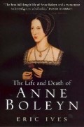 Eric Ives - The Life and Death of Anne Boleyn